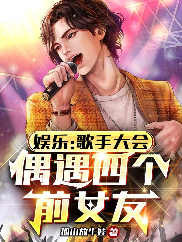 娱乐:歌手大会,偶遇四个前女友